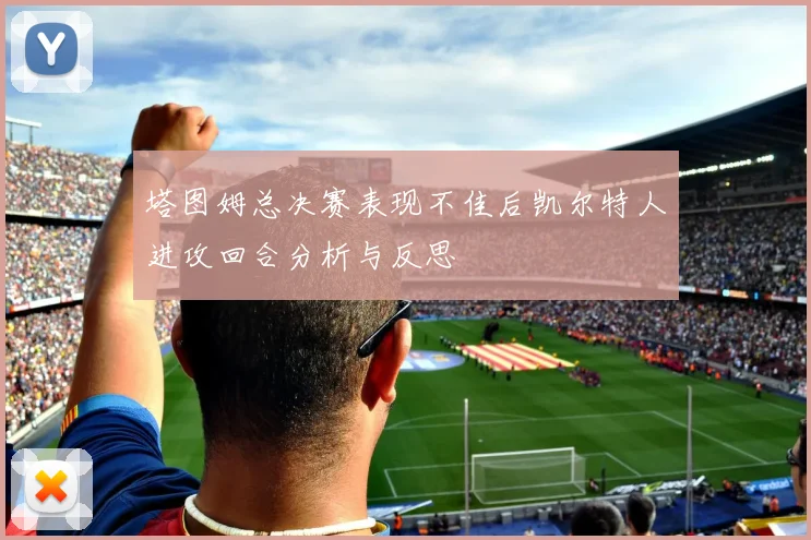 塔图姆总决赛表现不佳后凯尔特人进攻回合分析与反思