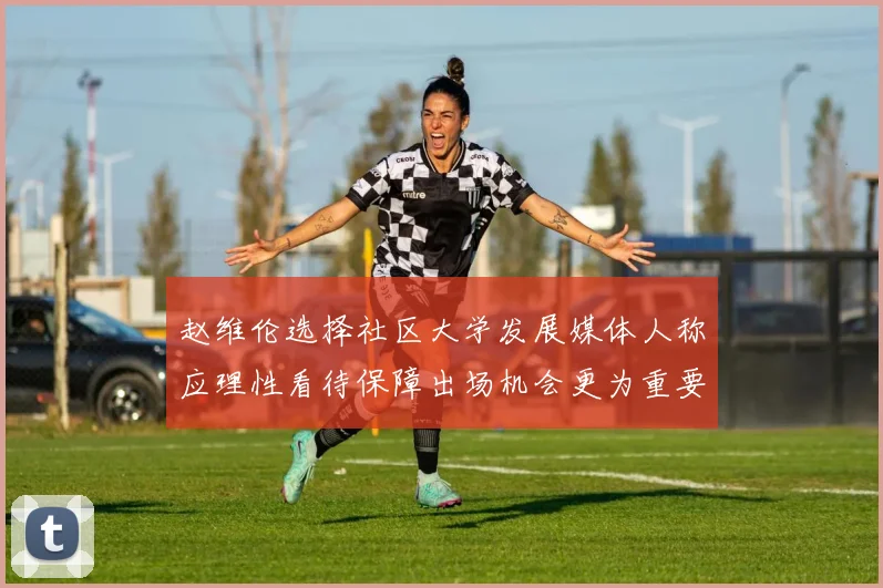 赵维伦选择社区大学发展媒体人称应理性看待保障出场机会更为重要